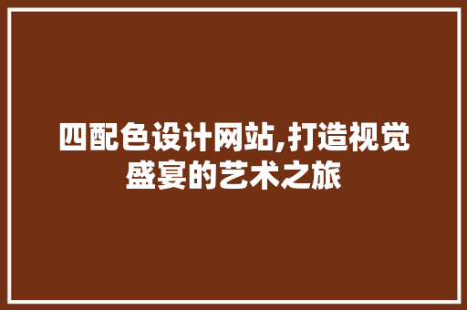 四配色设计网站,打造视觉盛宴的艺术之旅 四配色设计网站,打造视觉盛宴的艺术之旅 神马SEO