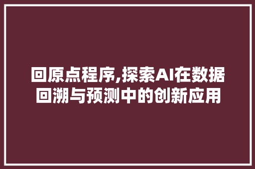 回原点程序,探索AI在数据回溯与预测中的创新应用 回原点程序,探索AI在数据回溯与预测中的创新应用 必应SEO