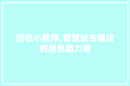 回收小程序,智慧城市建设的绿色助力者 回收小程序,智慧城市建设的绿色助力者 必应SEO
