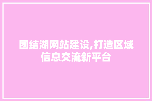 团结湖网站建设,打造区域信息交流新平台 团结湖网站建设,打造区域信息交流新平台 百度SEO