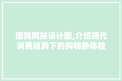 团购网站设计图,介绍现代消费趋势下的购物新体验 团购网站设计图,介绍现代消费趋势下的购物新体验 百度SEO