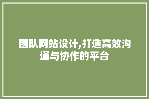 团队网站设计,打造高效沟通与协作的平台 团队网站设计,打造高效沟通与协作的平台 必应SEO
