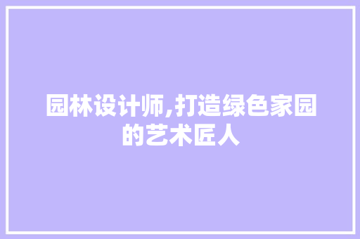 园林设计师,打造绿色家园的艺术匠人 园林设计师,打造绿色家园的艺术匠人 搜狗SEO