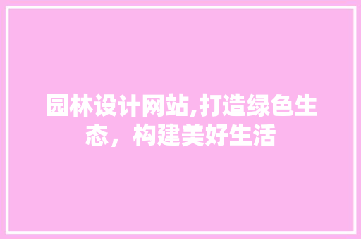 园林设计网站,打造绿色生态，构建美好生活 园林设计网站,打造绿色生态，构建美好生活 神马SEO
