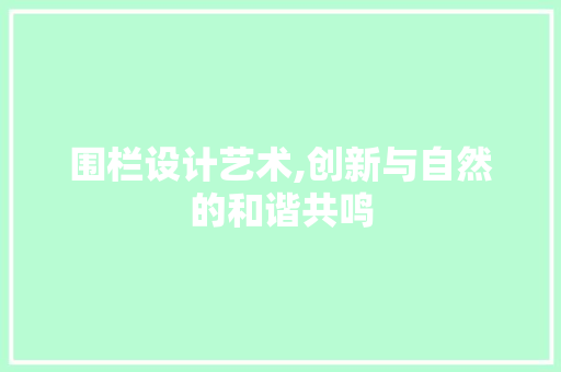 围栏设计艺术,创新与自然的和谐共鸣 围栏设计艺术,创新与自然的和谐共鸣 百度SEO
