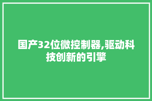 国产32位微控制器,驱动科技创新的引擎 国产32位微控制器,驱动科技创新的引擎 神马SEO