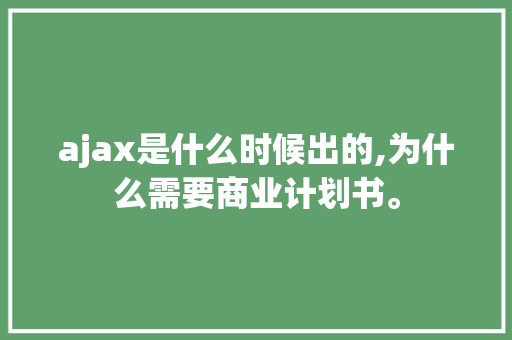 ajax是什么时候出的,为什么需要商业计划书。 ajax是什么时候出的,为什么需要商业计划书。 必应SEO
