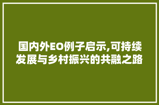国内外EO例子启示,可持续发展与乡村振兴的共融之路 国内外EO例子启示,可持续发展与乡村振兴的共融之路 百度SEO