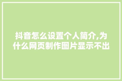 抖音怎么设置个人简介,为什么网页制作图片显示不出来。 抖音怎么设置个人简介,为什么网页制作图片显示不出来。 百度SEO