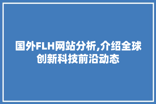 国外FLH网站分析,介绍全球创新科技前沿动态 国外FLH网站分析,介绍全球创新科技前沿动态 SEO关键词