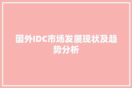 国外IDC市场发展现状及趋势分析 国外IDC市场发展现状及趋势分析 百度SEO