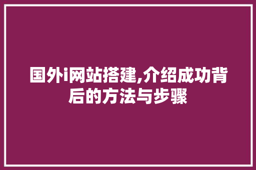 国外i网站搭建,介绍成功背后的方法与步骤 国外i网站搭建,介绍成功背后的方法与步骤 SEO关键词