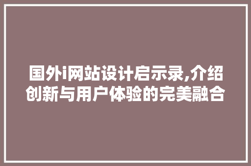 国外i网站设计启示录,介绍创新与用户体验的完美融合 国外i网站设计启示录,介绍创新与用户体验的完美融合 必应SEO