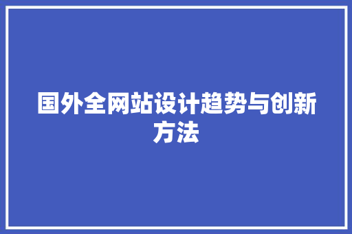 国外全网站设计趋势与创新方法 网站建设公司 国外全网站设计趋势与创新方法 国外全网站设计趋势与创新方法 网站建设公司