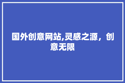 国外创意网站,灵感之源，创意无限 国外创意网站,灵感之源，创意无限 搜狗SEO