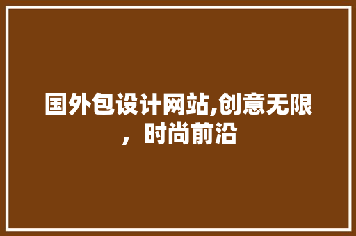 国外包设计网站,创意无限，时尚前沿 国外包设计网站,创意无限，时尚前沿 神马SEO