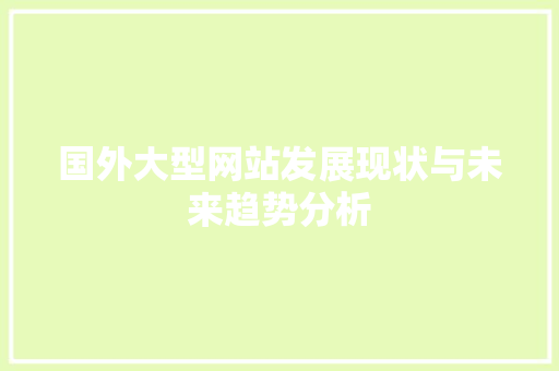 国外大型网站发展现状与未来趋势分析 国外大型网站发展现状与未来趋势分析 搜狗SEO