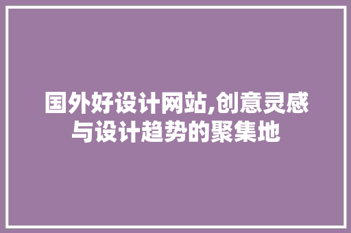 国外好设计网站,创意灵感与设计趋势的聚集地 网站建设公司 国外好设计网站,创意灵感与设计趋势的聚集地 国外好设计网站,创意灵感与设计趋势的聚集地 网站建设公司
