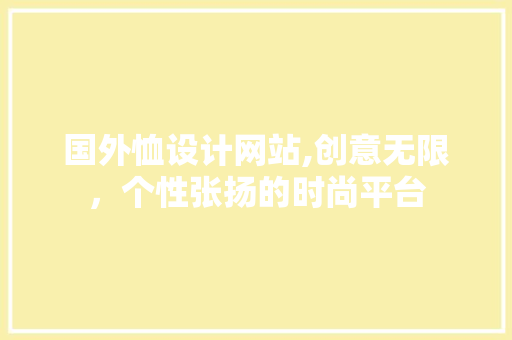 国外恤设计网站,创意无限，个性张扬的时尚平台 国外恤设计网站,创意无限，个性张扬的时尚平台 必应SEO