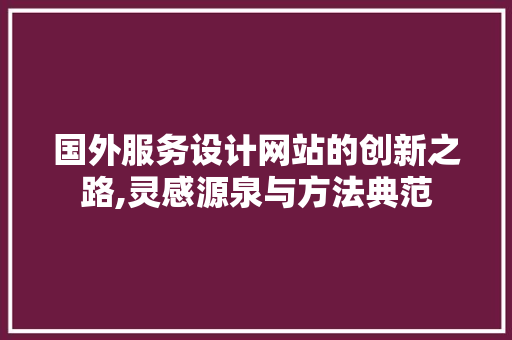 国外服务设计网站的创新之路,灵感源泉与方法典范 国外服务设计网站的创新之路,灵感源泉与方法典范 SEO关键词