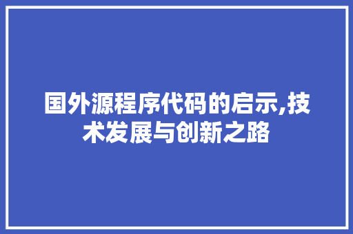国外源程序代码的启示,技术发展与创新之路 国外源程序代码的启示,技术发展与创新之路 搜狗SEO