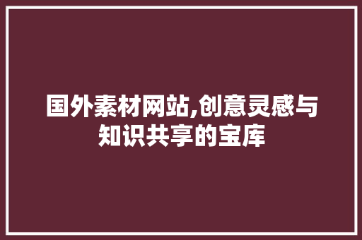 国外素材网站,创意灵感与知识共享的宝库 国外素材网站,创意灵感与知识共享的宝库 必应SEO