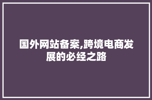 国外网站备案,跨境电商发展的必经之路 国外网站备案,跨境电商发展的必经之路 必应SEO