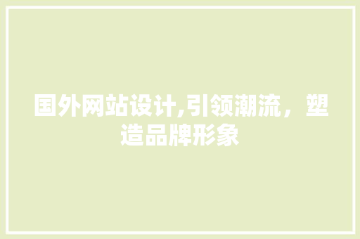 国外网站设计,引领潮流，塑造品牌形象 国外网站设计,引领潮流，塑造品牌形象 必应SEO