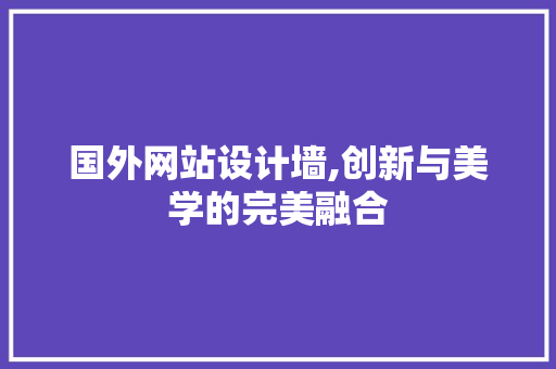 国外网站设计墙,创新与美学的完美融合 国外网站设计墙,创新与美学的完美融合 网站建设公司