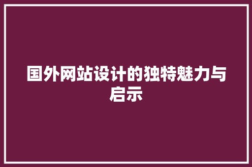 国外网站设计的独特魅力与启示 国外网站设计的独特魅力与启示 SEO关键词