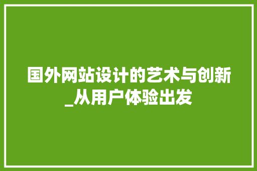 国外网站设计的艺术与创新_从用户体验出发 国外网站设计的艺术与创新_从用户体验出发 百度SEO