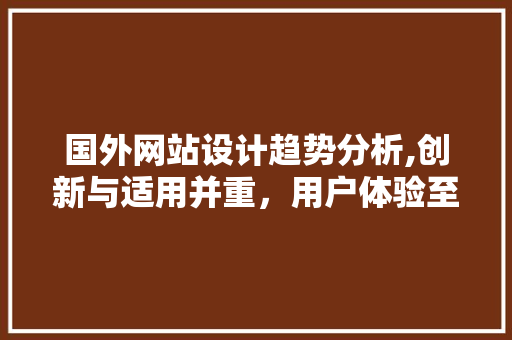 国外网站设计趋势分析,创新与适用并重，用户体验至上 国外网站设计趋势分析,创新与适用并重，用户体验至上 必应SEO