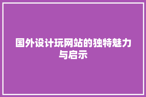 国外设计玩网站的独特魅力与启示 国外设计玩网站的独特魅力与启示 必应SEO