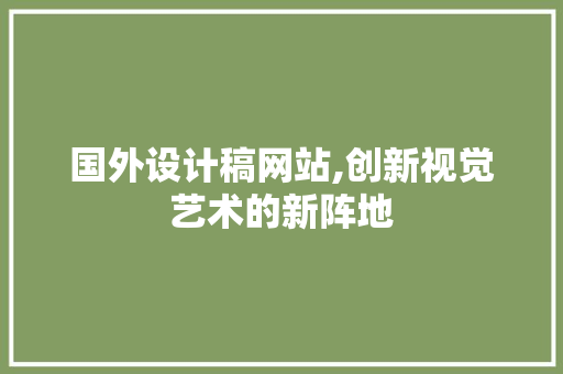 国外设计稿网站,创新视觉艺术的新阵地 国外设计稿网站,创新视觉艺术的新阵地 必应SEO