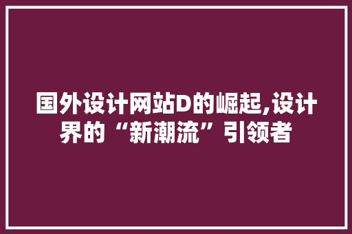 国外设计网站D的崛起,设计界的“新潮流”引领者 国外设计网站D的崛起,设计界的“新潮流”引领者 SEO关键词