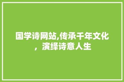 国学诗网站,传承千年文化，演绎诗意人生 国学诗网站,传承千年文化，演绎诗意人生 神马SEO