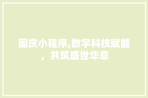 国庆小程序,数字科技赋能，共筑盛世华章 国庆小程序,数字科技赋能，共筑盛世华章 SEO关键词