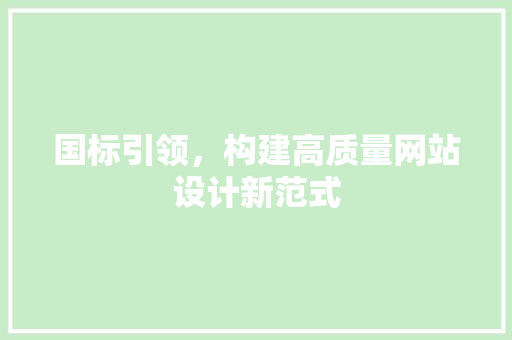 国标引领，构建高质量网站设计新范式 国标引领，构建高质量网站设计新范式 必应SEO