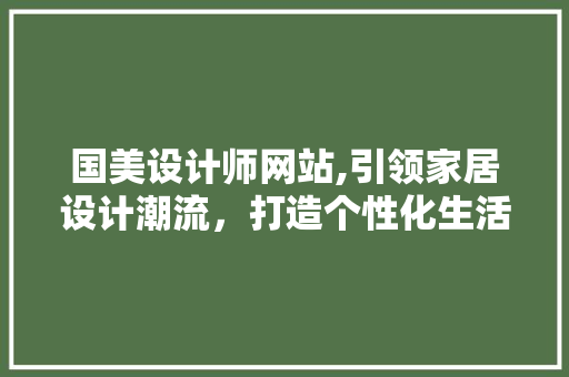 国美设计师网站,引领家居设计潮流，打造个性化生活空间 国美设计师网站,引领家居设计潮流，打造个性化生活空间 搜狗SEO