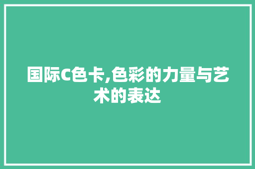 国际C色卡,色彩的力量与艺术的表达 国际C色卡,色彩的力量与艺术的表达 百度SEO