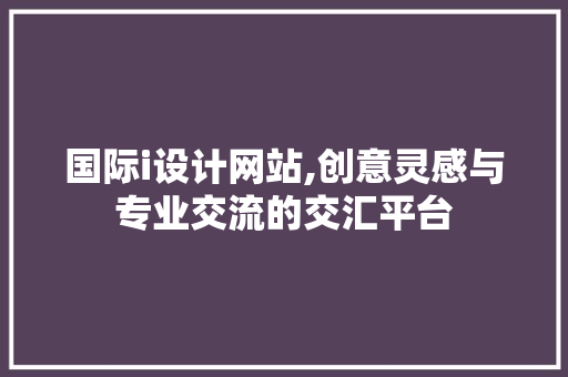 国际i设计网站,创意灵感与专业交流的交汇平台 国际i设计网站,创意灵感与专业交流的交汇平台 神马SEO