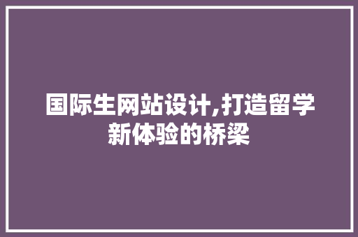 国际生网站设计,打造留学新体验的桥梁 国际生网站设计,打造留学新体验的桥梁 神马SEO