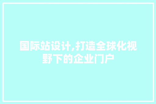 国际站设计,打造全球化视野下的企业门户 国际站设计,打造全球化视野下的企业门户 百度SEO