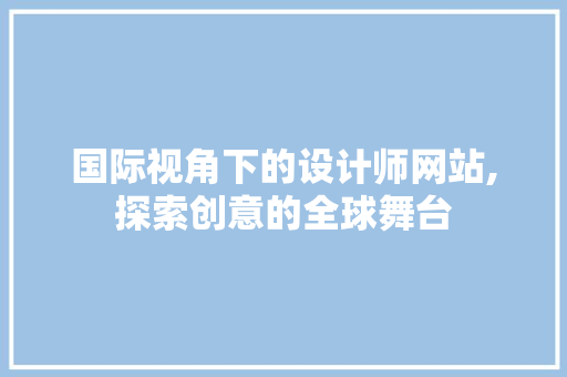 国际视角下的设计师网站,探索创意的全球舞台 国际视角下的设计师网站,探索创意的全球舞台 神马SEO