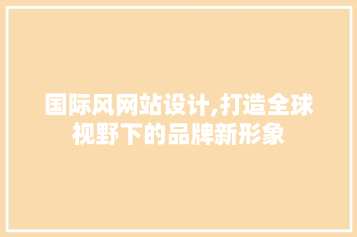 国际风网站设计,打造全球视野下的品牌新形象 国际风网站设计,打造全球视野下的品牌新形象 搜狗SEO