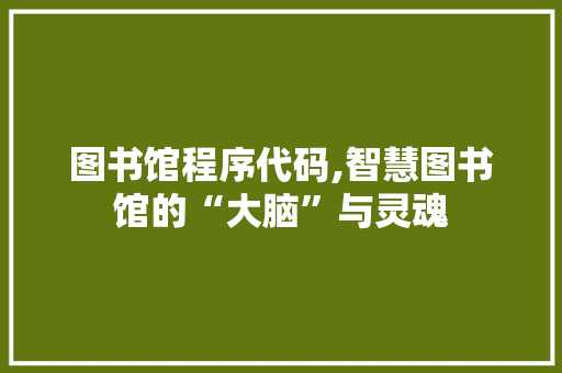 图书馆程序代码,智慧图书馆的“大脑”与灵魂 图书馆程序代码,智慧图书馆的“大脑”与灵魂 搜狗SEO