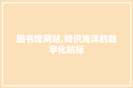 图书馆网站,知识海洋的数字化航标 图书馆网站,知识海洋的数字化航标 SEO关键词