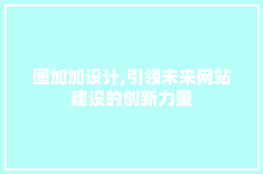 图加加设计,引领未来网站建设的创新力量 图加加设计,引领未来网站建设的创新力量 必应SEO