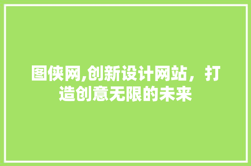 图侠网,创新设计网站，打造创意无限的未来 图侠网,创新设计网站，打造创意无限的未来 SEO关键词