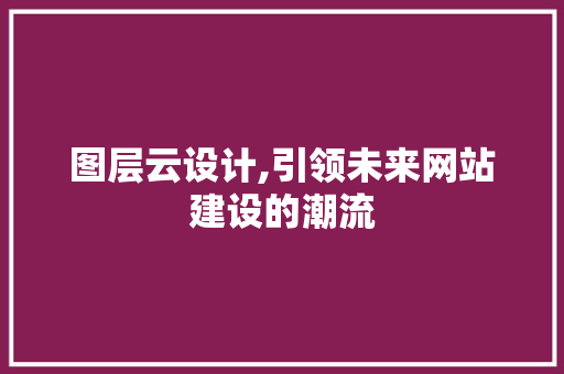 图层云设计,引领未来网站建设的潮流 图层云设计,引领未来网站建设的潮流 百度SEO